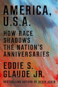 Book Cover for "America, U.S.A.: How Race Shadow's the Nation's Anniversaries" by Dr. Eddie S. Glaude Jr.